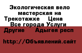 Экологическая вело мастерская на Трекотажке. › Цена ­ 10 - Все города Услуги » Другие   . Адыгея респ.